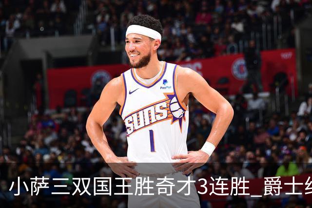 小萨三双国王胜奇才3连胜 爵士终结篮网3连胜
